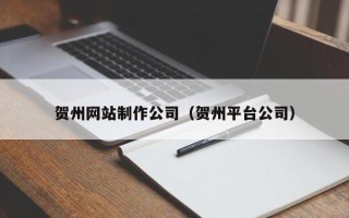 临朐贺州网站制作公司（贺州平台公司）